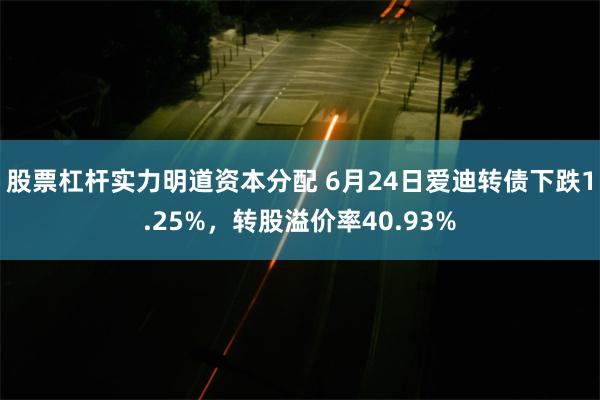 股票杠杆实力明道资本分配 6月24日爱迪转债下跌1.25%，转股溢价率40.93%