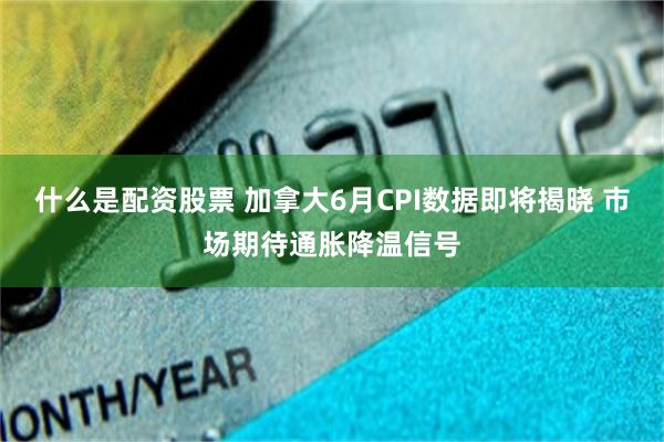 什么是配资股票 加拿大6月CPI数据即将揭晓 市场期待通胀降温信号