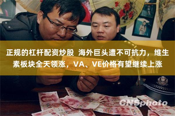 正规的杠杆配资炒股  海外巨头遭不可抗力，维生素板块全天领涨，VA、VE价格有望继续上涨