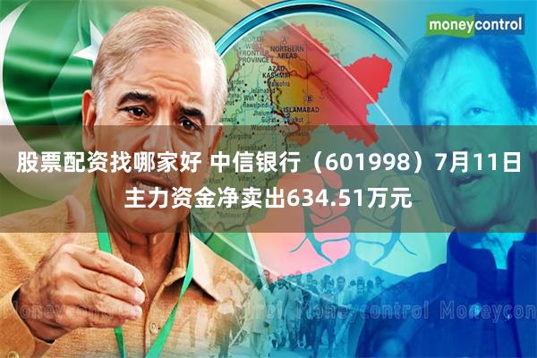 股票配资找哪家好 中信银行（601998）7月11日主力资金净卖出634.51万元