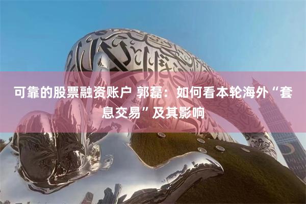 可靠的股票融资账户 郭磊：如何看本轮海外“套息交易”及其影响