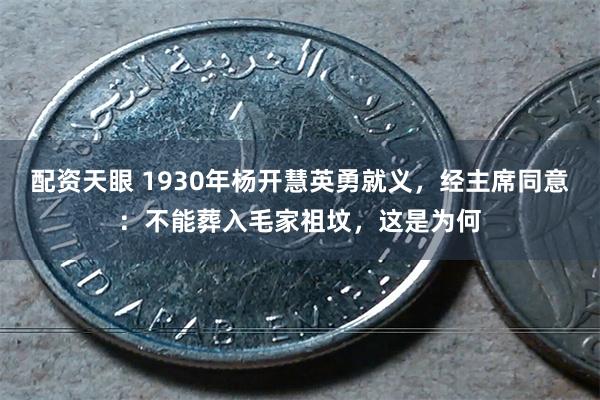 配资天眼 1930年杨开慧英勇就义，经主席同意：不能葬入毛家祖坟，这是为何