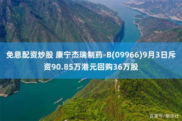 免息配资炒股 康宁杰瑞制药-B(09966)9月3日斥资90.85万港元回购36万股