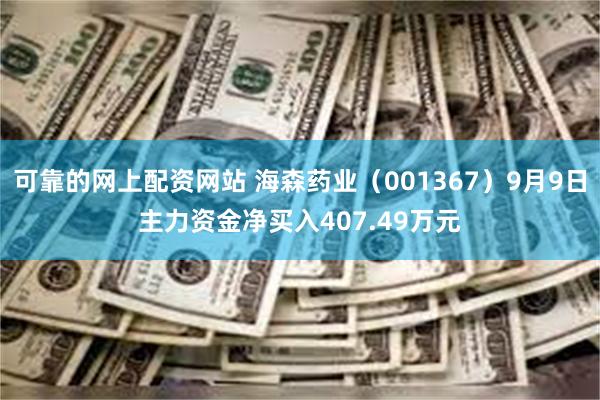 可靠的网上配资网站 海森药业（001367）9月9日主力资金净买入407.49万元