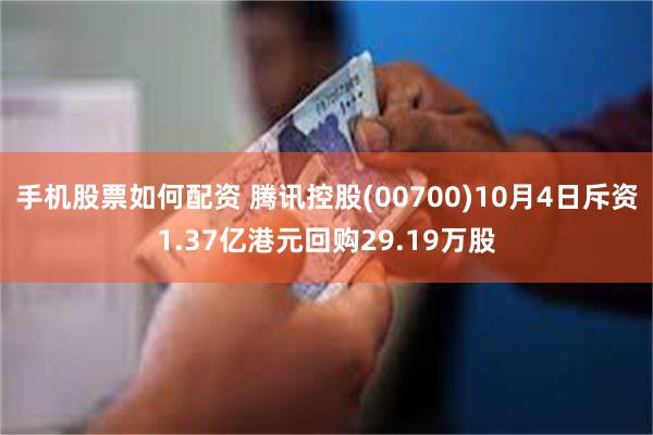 手机股票如何配资 腾讯控股(00700)10月4日斥资1.37亿港元回购29.19万股