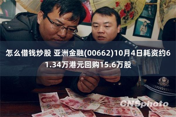 怎么借钱炒股 亚洲金融(00662)10月4日耗资约61.34万港元回购15.6万股