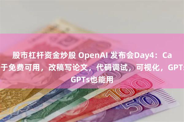 股市杠杆资金炒股 OpenAI 发布会Day4：Canvas终于免费可用，改稿写论文，代码调试，可视化，GPTs也能用