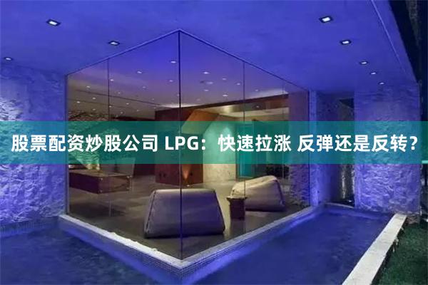 股票配资炒股公司 LPG：快速拉涨 反弹还是反转？