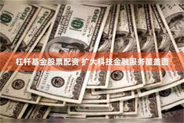 杠杆基金股票配资 扩大科技金融服务覆盖面