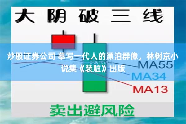 炒股证券公司 摹写一代人的漂泊群像，林树京小说集《装脏》出版