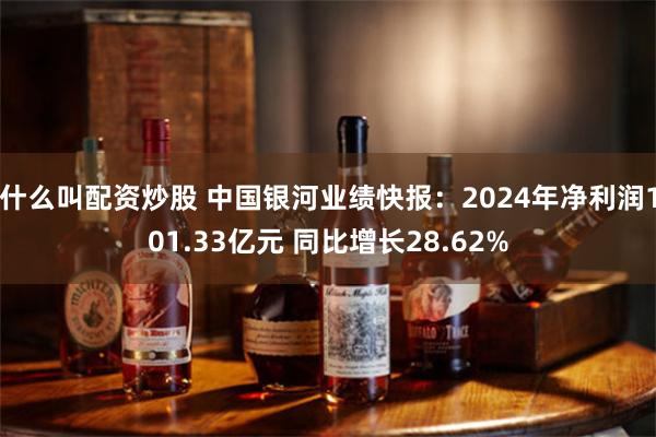 什么叫配资炒股 中国银河业绩快报：2024年净利润101.33亿元 同比增长28.62%