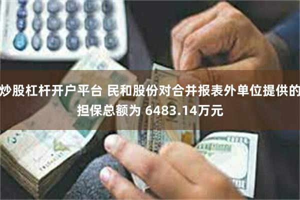 炒股杠杆开户平台 民和股份对合并报表外单位提供的担保总额为 6483.14万元