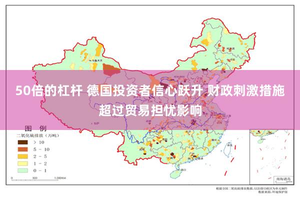 50倍的杠杆 德国投资者信心跃升 财政刺激措施超过贸易担忧影响
